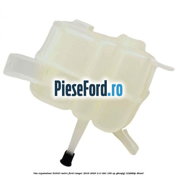 Vas expansiune lichid racire Ford Ranger 2016-2020 2.2 TDCi 160 cp Vas expansiune lichid racire Ford Ranger 2016-2020 2.2 TDCi 160 cp GBVAJQJ, T22DD0P diesel