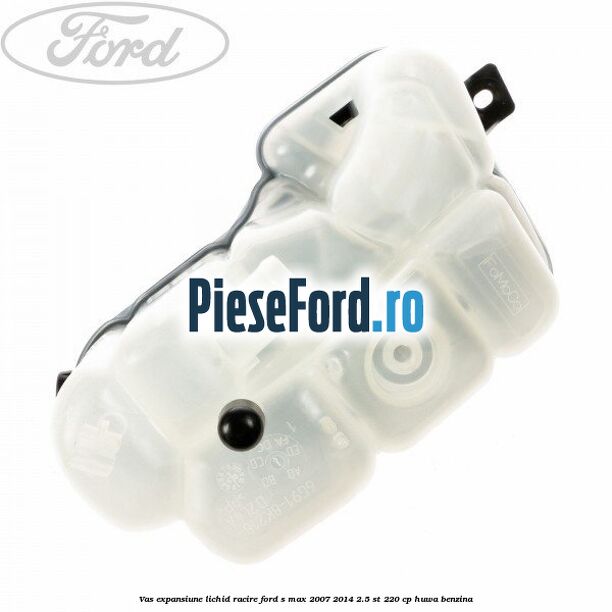 Vas expansiune lichid racire Ford S-Max 2007-2014 2.5 ST 220 cp Vas expansiune lichid racire Ford S-Max 2007-2014 2.5 ST 220 cp HUWA benzina