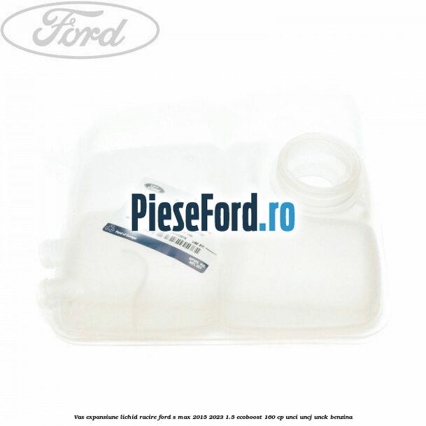 Vas expansiune lichid racire Ford S-Max 2015-2023 1.5 EcoBoost 160 cp UNCI, UNCJ, UNCK benzina