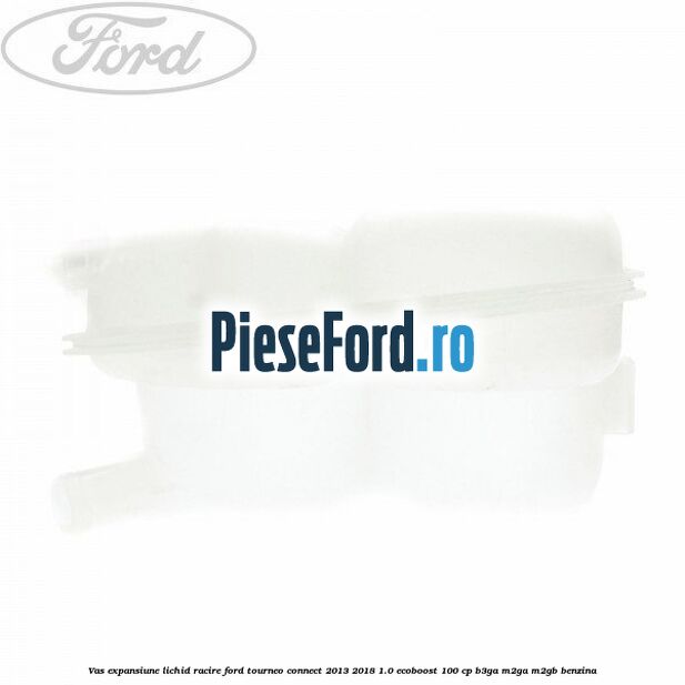 Vas expansiune lichid racire Ford Tourneo Connect 2013-2018 1.0 EcoBoost 100 cp B3GA, M2GA, M2GB benzina