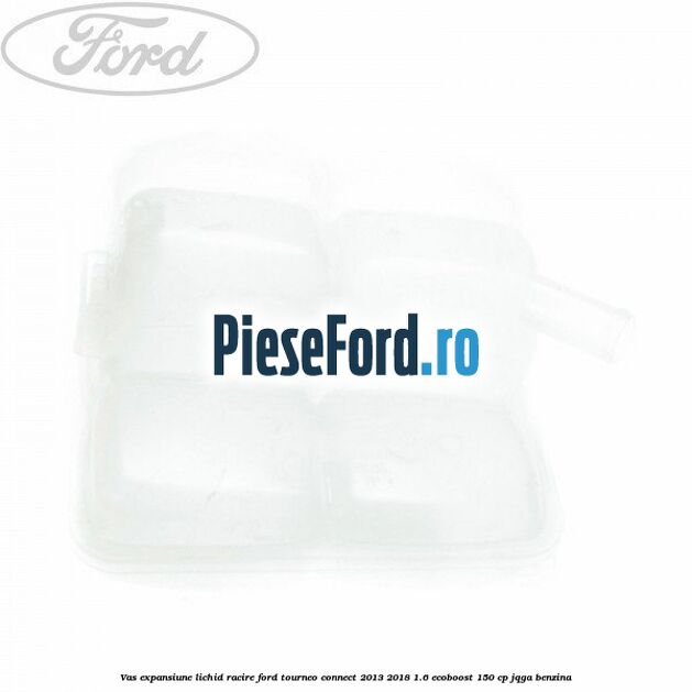 Vas expansiune lichid racire Ford Tourneo Connect 2013-2018 1.6 EcoBoost 150 cp JQGA benzina