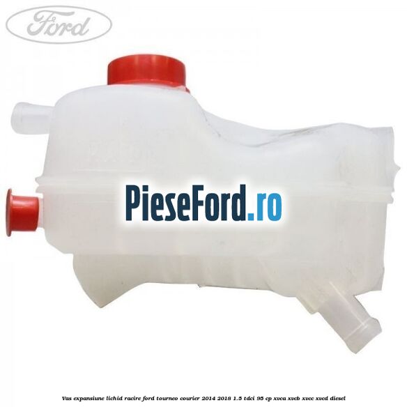 Vas expansiune lichid racire Ford Tourneo Courier 2014-2018 1.5 TDCi 95 cp XVCA, XVCB, XVCC, XVCD diesel