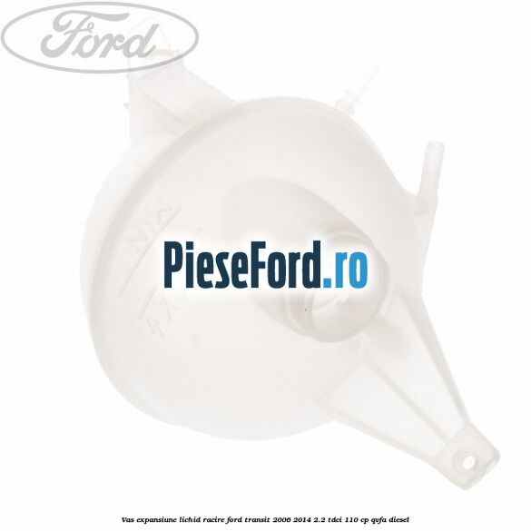 Vas expansiune lichid racire Ford Transit 2006-2014 2.2 TDCi 110 cp Vas expansiune lichid racire Ford Transit 2006-2014 2.2 TDCi 110 cp QVFA diesel