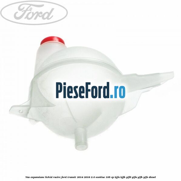 Vas expansiune lichid racire Ford Transit 2014-2018 2.0 EcoBlue 105 cp BJFA, BJFB, YLF6, YLFA, YLFB, YLFS diesel