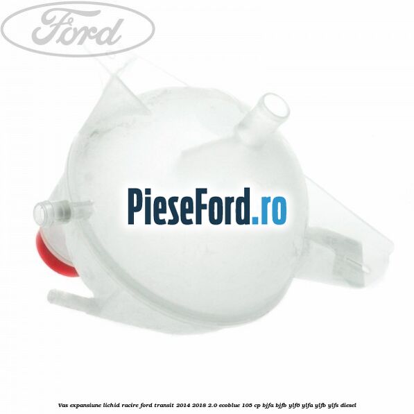 Vas expansiune lichid racire Ford Transit 2014-2018 2.0 EcoBlue 105 cp BJFA, BJFB, YLF6, YLFA, YLFB, YLFS diesel