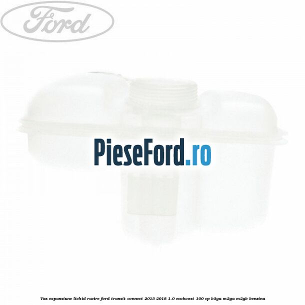 Vas expansiune lichid racire Ford Transit Connect 2013-2018 1.0 EcoBoost 100 cp B3GA, M2GA, M2GB benzina