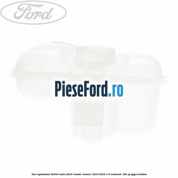 Vas expansiune lichid racire Ford Transit Connect 2013-2018 1.6 EcoBoost 150 cp JQGA benzina