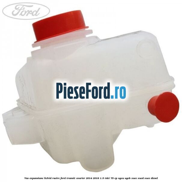 Vas expansiune lichid racire Ford Transit Courier 2014-2018 1.5 TDCi 75 cp UGCA, UGCB, XUCC, XUCD, XUCE diesel