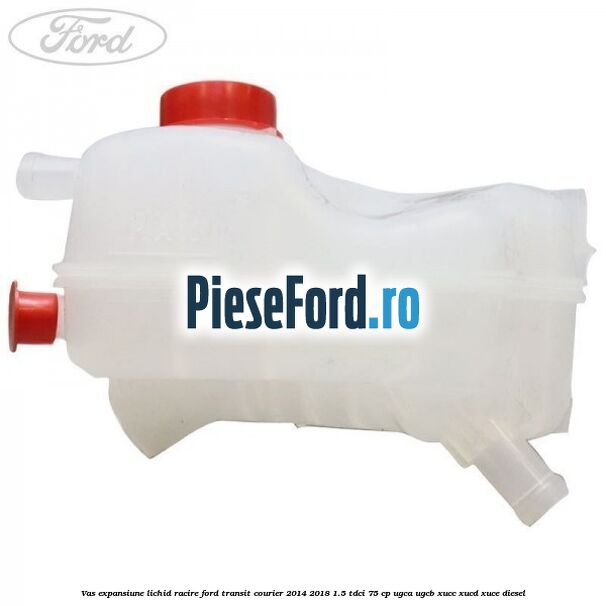 Vas expansiune lichid racire Ford Transit Courier 2014-2018 1.5 TDCi 75 cp UGCA, UGCB, XUCC, XUCD, XUCE diesel