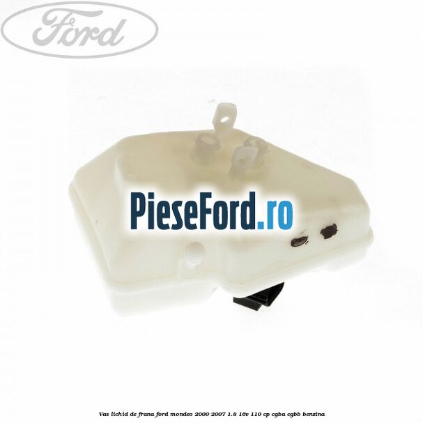 Vas lichid de frana Ford Mondeo 2000-2007 1.8 16V 110 cp Vas lichid de frana Ford Mondeo 2000-2007 1.8 16V 110 cp CGBA, CGBB benzina