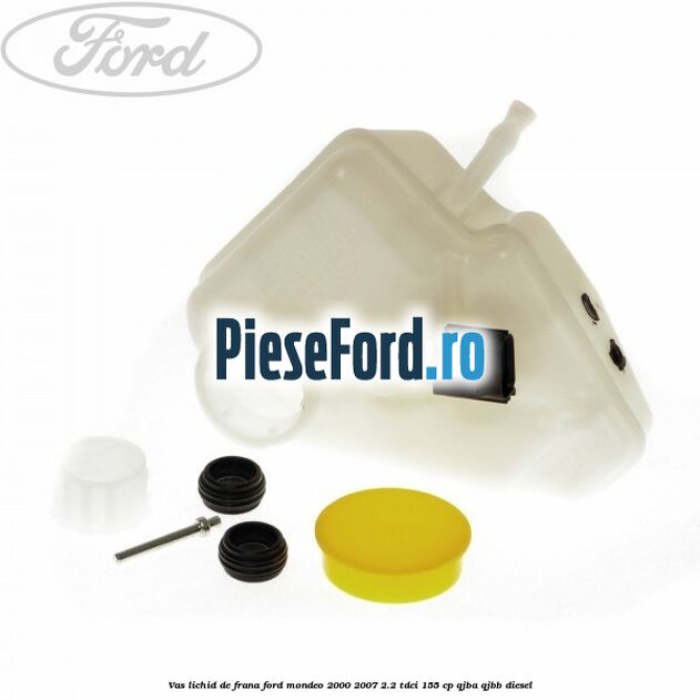 Vas lichid de frana Ford Mondeo 2000-2007 2.2 TDCi 155 cp QJBA, QJBB diesel