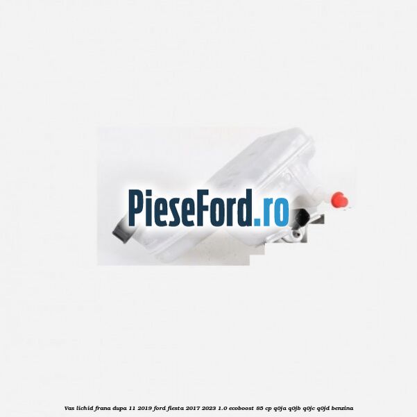 Vas lichid frana dupa 11/2019 Ford Fiesta 2017-2023 1.0 EcoBoost 85 cp Q0JA, Q0JB, Q0JC, Q0JD benzina