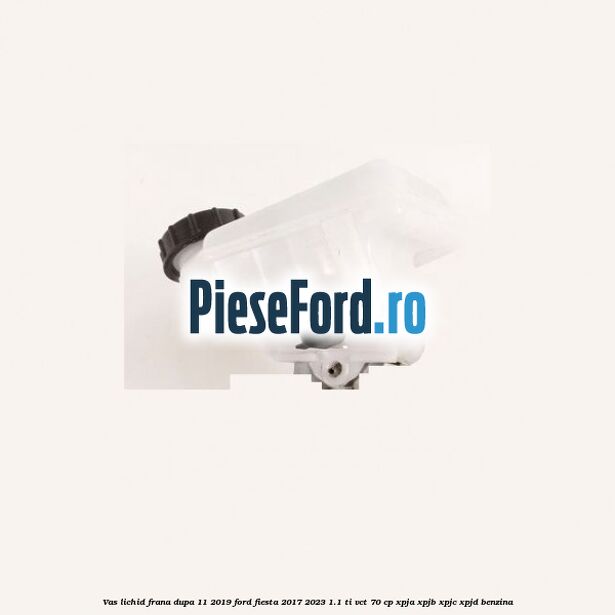 Vas lichid frana dupa 11/2019 Ford Fiesta 2017-2023 1.1 Ti-VCT 70 cp XPJA, XPJB, XPJC, XPJD benzina