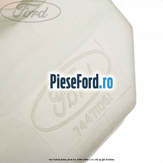 Vas lichid frana Ford Ka 1996-2008 1.3 i 50 cp JJB benzina