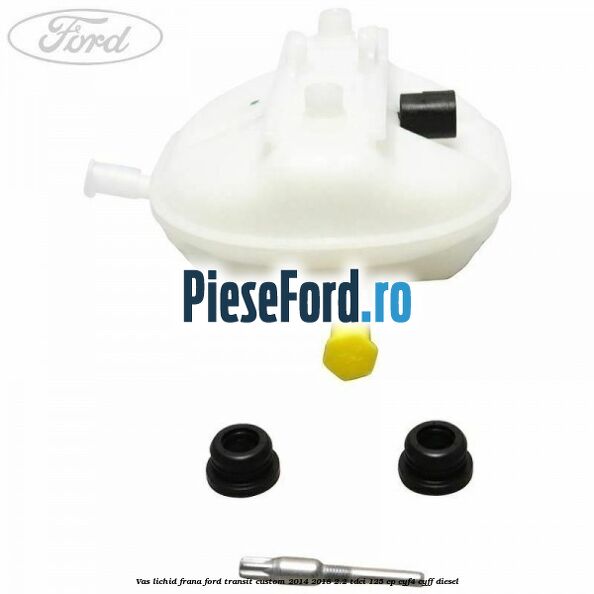 Vas lichid frana Ford Transit Custom 2014-2018 2.2 TDCi 125 cp Vas lichid frana Ford Transit Custom 2014-2018 2.2 TDCi 125 cp CYF4, CYFF diesel
