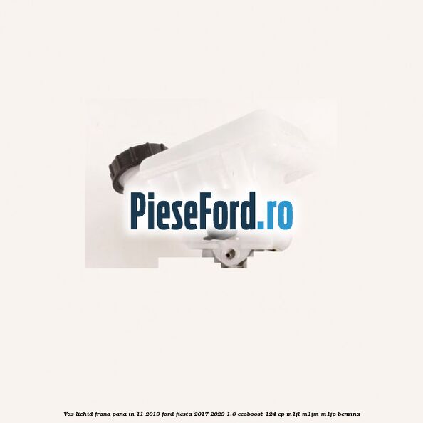 Vas lichid frana pana in 11/2019 Ford Fiesta 2017-2023 1.0 EcoBoost 124 cp M1JL, M1JM, M1JP benzina