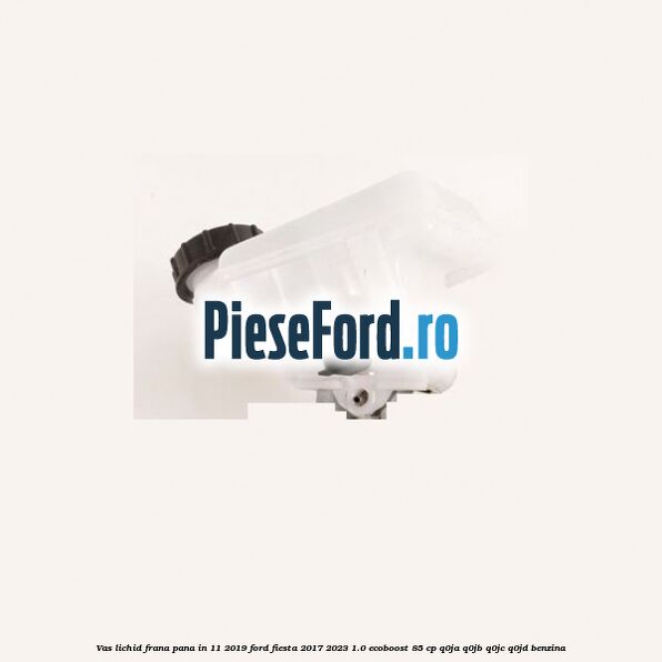 Vas lichid frana pana in 11/2019 Ford Fiesta 2017-2023 1.0 EcoBoost 85 cp Q0JA, Q0JB, Q0JC, Q0JD benzina