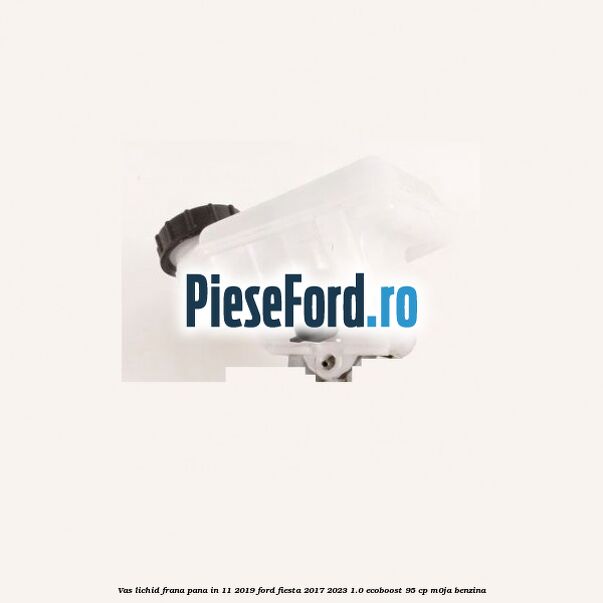 Vas lichid frana pana in 11/2019 Ford Fiesta 2017-2023 1.0 EcoBoost 95 cp Vas lichid frana pana in 11/2019 Ford Fiesta 2017-2023 1.0 EcoBoost 95 cp M0JA benzina