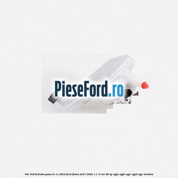 Vas lichid frana pana in 11/2019 Ford Fiesta 2017-2023 1.1 Ti-VCT 86 cp XYJA, XYJB, XYJC, XYJD, XYJE benzina