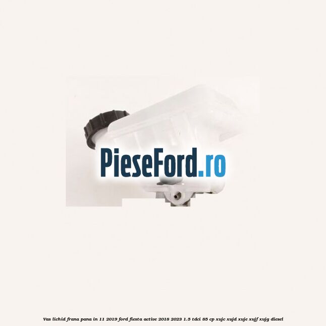 Vas lichid frana pana in 11/2019 Ford Fiesta Active 2018-2023 1.5 TDCi 85 cp Vas lichid frana pana in 11/2019 Ford Fiesta Active 2018-2023 1.5 TDCi 85 cp XUJC, XUJD, XUJE, XUJF, XUJG diesel