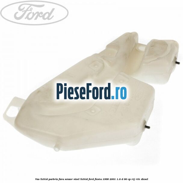 Vas lichid parbriz fara senzor nivel lichid Ford Fiesta 1996-2001 1.8 D 60 cp RTJ, RTK diesel