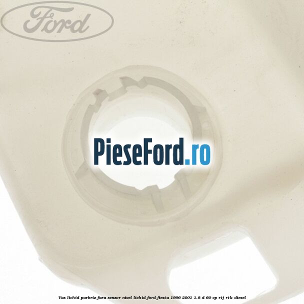Vas lichid parbriz fara senzor nivel lichid Ford Fiesta 1996-2001 1.8 D 60 cp RTJ, RTK diesel