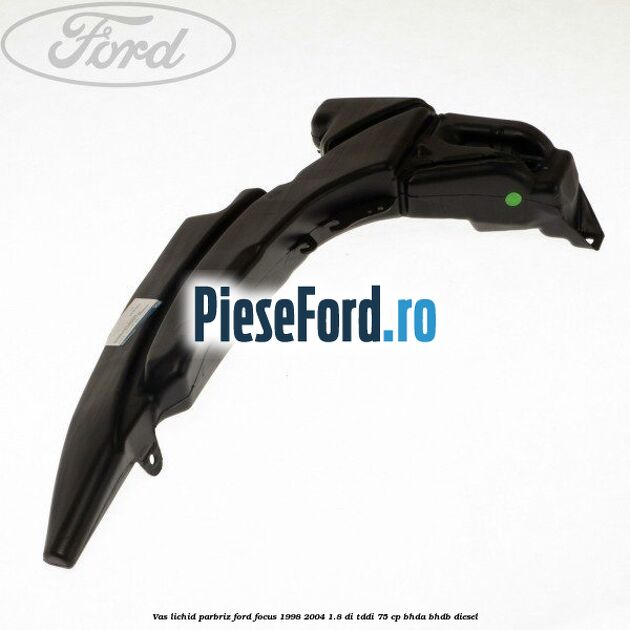 Vas lichid parbriz Ford Focus 1998-2004 1.8 DI/TDDi 75 cp BHDA, BHDB diesel