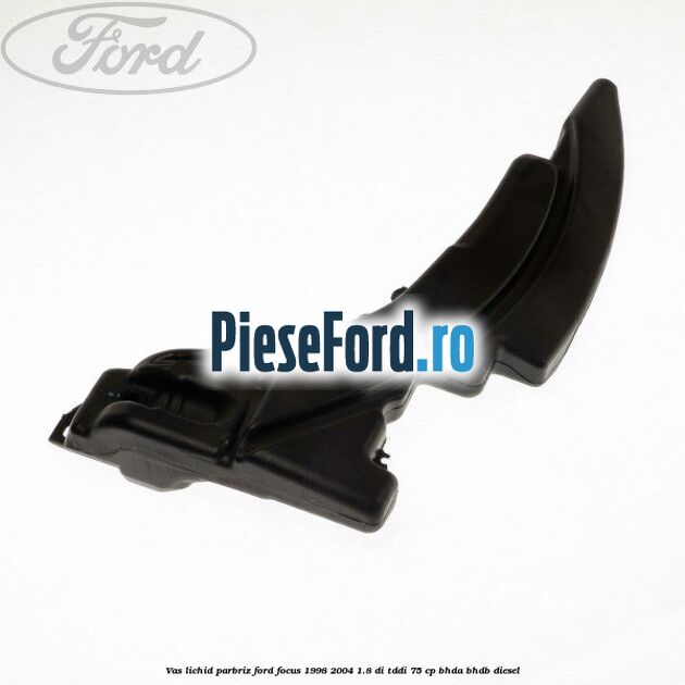 Vas lichid parbriz Ford Focus 1998-2004 1.8 DI/TDDi 75 cp BHDA, BHDB diesel