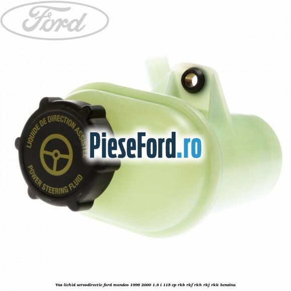 Vas lichid servodirectie Ford Mondeo 1996-2000 1.8 i 115 cp RKB, RKF, RKH, RKJ, RKK benzina