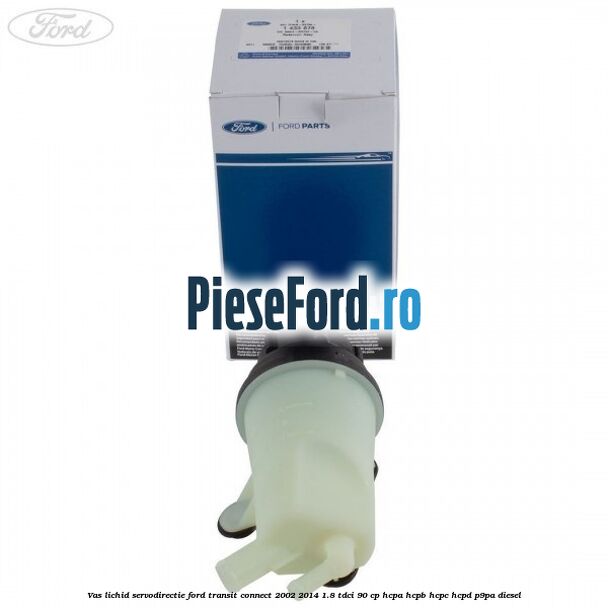 Vas lichid servodirectie Ford Transit Connect 2002-2014 1.8 TDCi 90 cp HCPA, HCPB, HCPC, HCPD, P9PA diesel