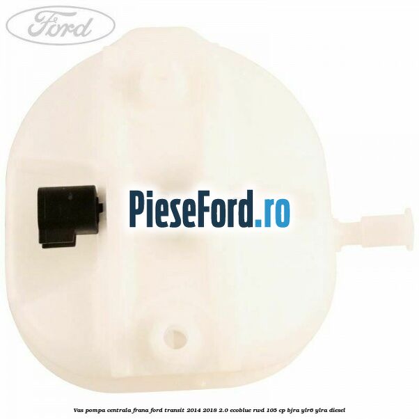 Vas pompa centrala frana Ford Transit 2014-2018 2.0 EcoBlue RWD 105 cp Vas pompa centrala frana Ford Transit 2014-2018 2.0 EcoBlue RWD 105 cp BJRA, YLR6, YLRA diesel