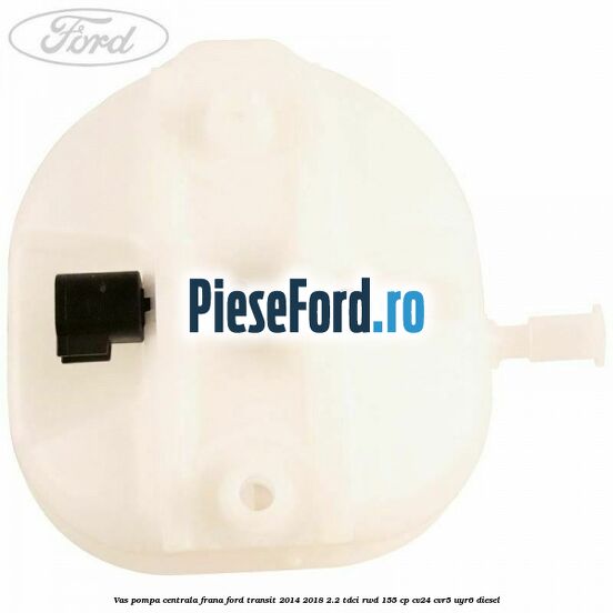 Vas pompa centrala frana Ford Transit 2014-2018 2.2 TDCi RWD 155 cp Vas pompa centrala frana Ford Transit 2014-2018 2.2 TDCi RWD 155 cp CV24, CVR5, UYR6 diesel