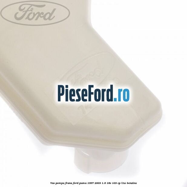 Vas pompa frana Ford Puma 1997-2003 1.6 16V 103 cp Vas pompa frana Ford Puma 1997-2003 1.6 16V 103 cp L1W benzina