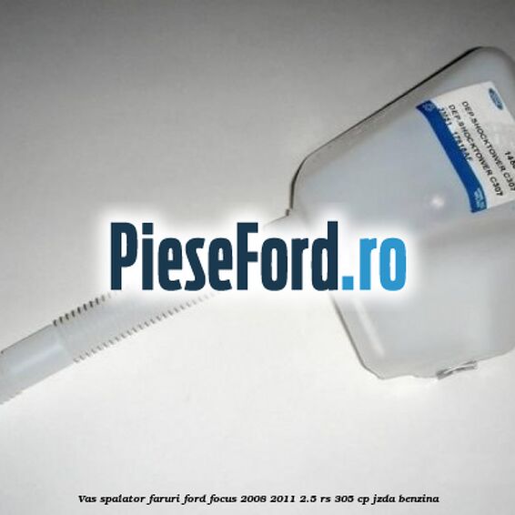 Vas spalator faruri Ford Focus 2008-2011 2.5 RS 305 cp JZDA benzina