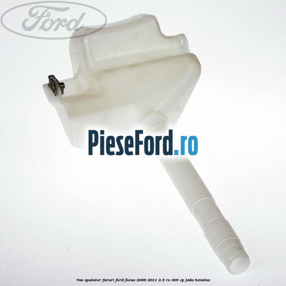 Vas spalator faruri Ford Focus 2008-2011 2.5 RS 305 cp JZDA benzina