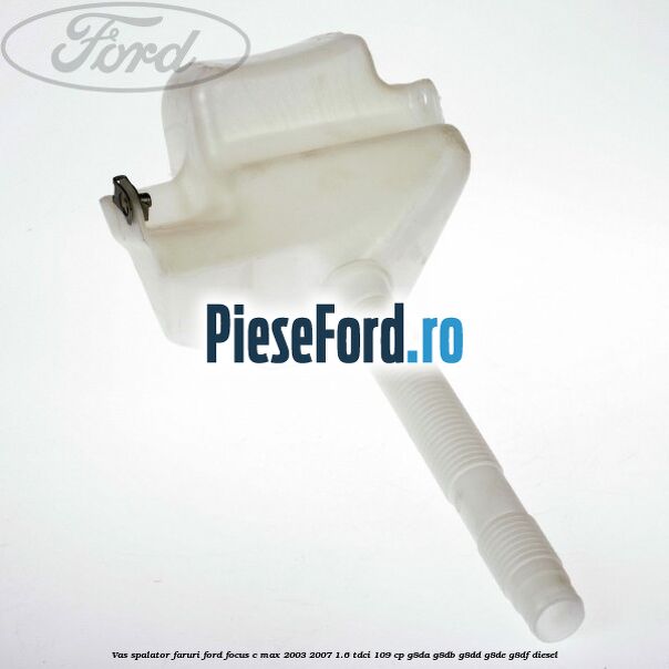 Vas spalator faruri Ford Focus C-Max 2003-2007 1.6 TDCi 109 cp G8DA, G8DB, G8DD, G8DE, G8DF diesel