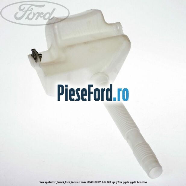 Vas spalator faruri Ford Focus C-Max 2003-2007 1.8 125 cp Q7DA, QQDA, QQDB benzina
