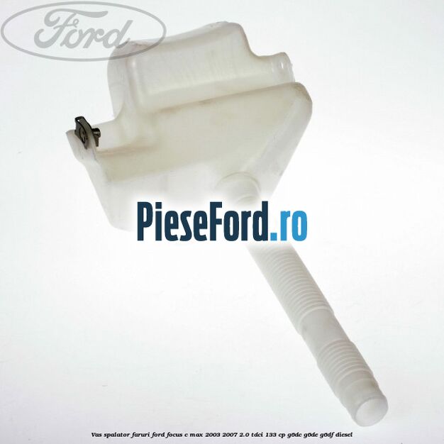 Vas spalator faruri Ford Focus C-Max 2003-2007 2.0 TDCi 133 cp G6DC, G6DE, G6DF diesel
