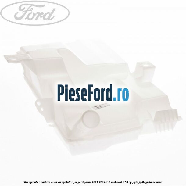 Vas spalator parbriz 4 usi cu spalator far Ford Focus 2011-2014 1.6 EcoBoost 150 cp JQDA, JQDB, YUDA benzina