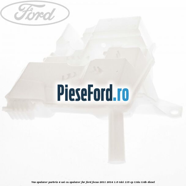 Vas spalator parbriz 4 usi cu spalator far Ford Focus 2011-2014 1.6 TDCi 115 cp T1DA, T1DB diesel