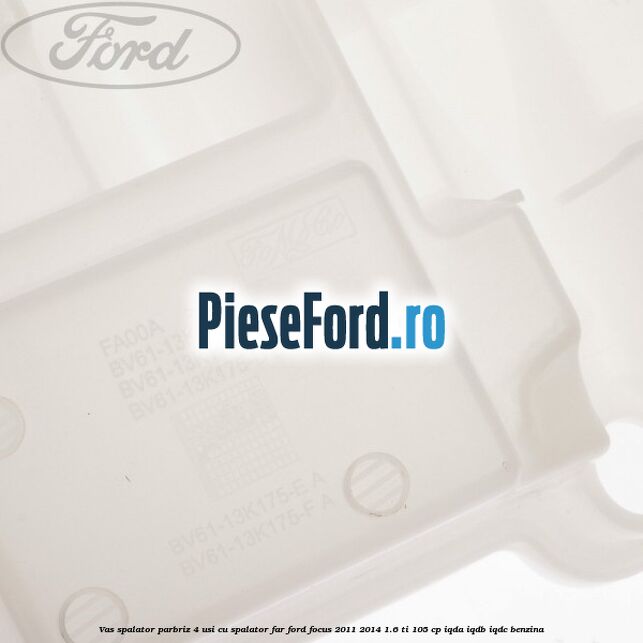 Vas spalator parbriz 4 usi cu spalator far Ford Focus 2011-2014 1.6 Ti 105 cp Vas spalator parbriz 4 usi cu spalator far Ford Focus 2011-2014 1.6 Ti 105 cp IQDA, IQDB, IQDC benzina