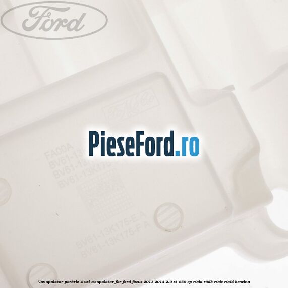 Vas spalator parbriz 4 usi cu spalator far Ford Focus 2011-2014 2.0 ST 250 cp Vas spalator parbriz 4 usi cu spalator far Ford Focus 2011-2014 2.0 ST 250 cp R9DA, R9DB, R9DC, R9DD benzina