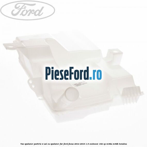 Vas spalator parbriz 4 usi cu spalator far Ford Focus 2014-2018 1.5 EcoBoost 182 cp M9DA, M9DB benzina