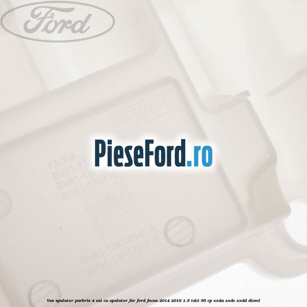 Vas spalator parbriz 4 usi cu spalator far Ford Focus 2014-2018 1.5 TDCi 95 cp XXDA, XXDC, XXDD diesel