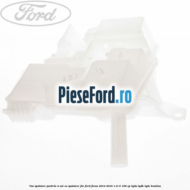 Vas spalator parbriz 4 usi cu spalator far Ford Focus 2014-2018 1.6 Ti 105 cp IQDA, IQDB, IQDC benzina