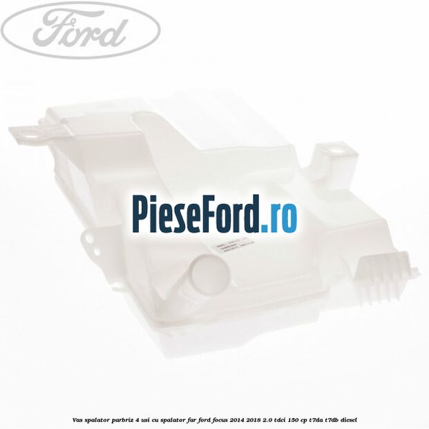 Vas spalator parbriz 4 usi cu spalator far Ford Focus 2014-2018 2.0 TDCi 150 cp T7DA, T7DB diesel
