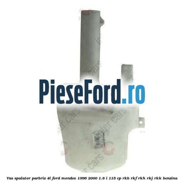 Vas spalator parbriz 4L Ford Mondeo 1996-2000 1.8 i 115 cp Vas spalator parbriz 4L Ford Mondeo 1996-2000 1.8 i 115 cp RKB, RKF, RKH, RKJ, RKK benzina