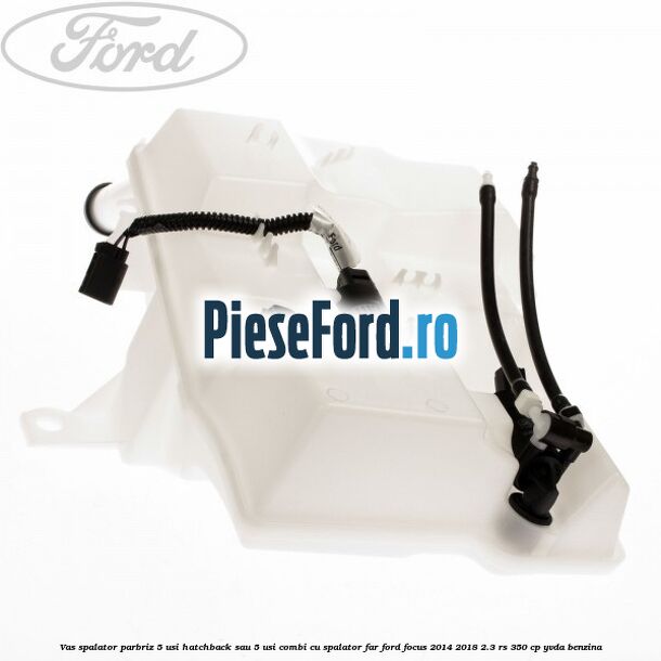 Vas spalator parbriz 5 usi hatchback sau 5 usi combi cu spalator far Ford Focus 2014-2018 2.3 RS 350 cp Vas spalator parbriz 5 usi hatchback sau 5 usi combi cu spalator far Ford Focus 2014-2018 2.3 RS 350 cp YVDA benzina