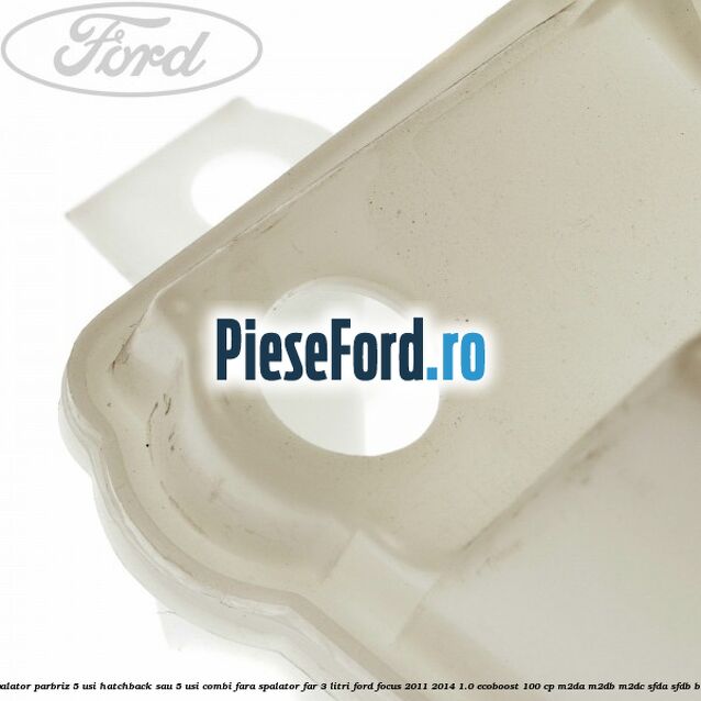 Vas spalator parbriz 5 usi hatchback sau 5 usi combi fara spalator far 3 Litri Ford Focus 2011-2014 1.0 EcoBoost 100 cp M2DA, M2DB, M2DC, SFDA, SFDB benzina