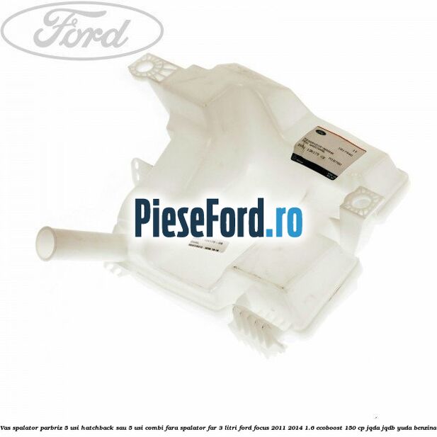 Vas spalator parbriz 5 usi hatchback sau 5 usi combi fara spalator far 3 Litri Ford Focus 2011-2014 1.6 EcoBoost 150 cp